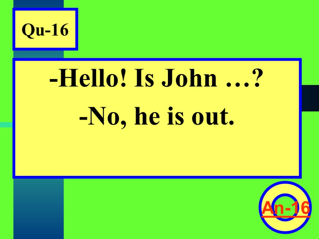 Qu-16 -Hello! Is John …? -No, he is out. An-16